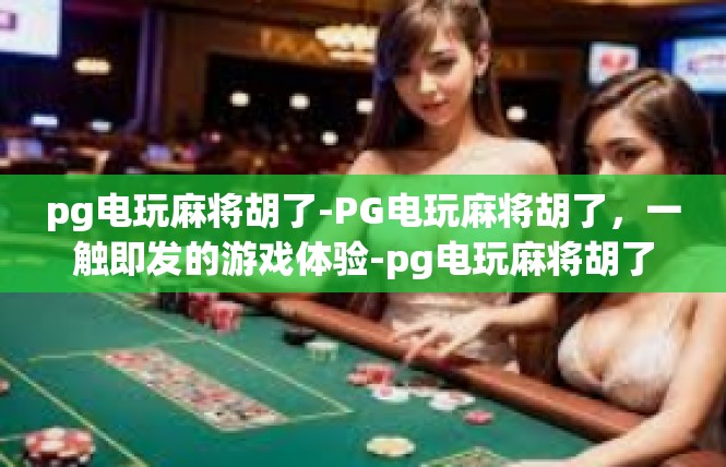 pg电玩麻将胡了-PG电玩麻将胡了，一触即发的游戏体验-pg电玩麻将胡了