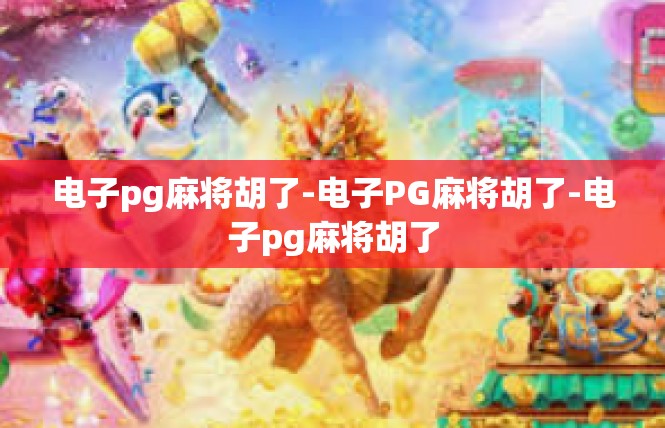电子pg麻将胡了-电子PG麻将胡了-电子pg麻将胡了