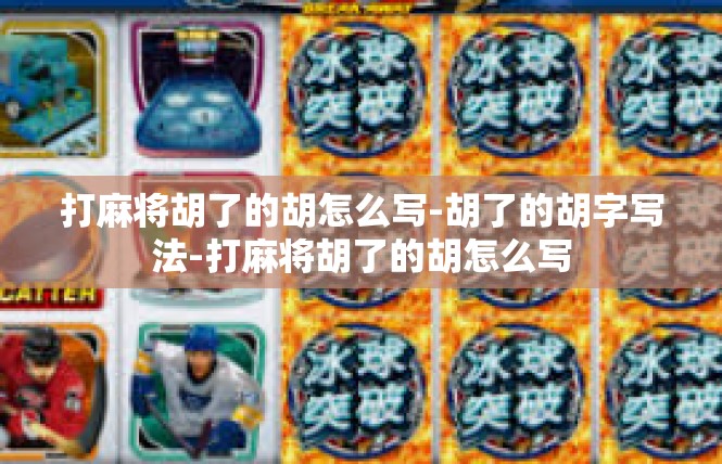 打麻将胡了的胡怎么写-胡了的胡字写法-打麻将胡了的胡怎么写