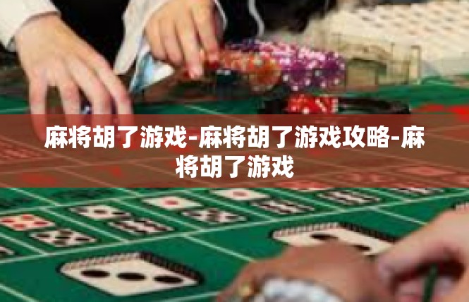 麻将胡了游戏-麻将胡了游戏攻略-麻将胡了游戏