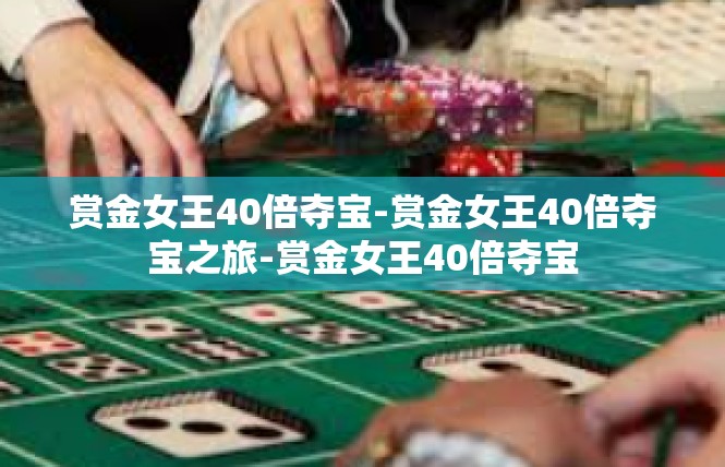 赏金女王40倍夺宝-赏金女王40倍夺宝之旅-赏金女王40倍夺宝