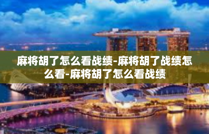 麻将胡了怎么看战绩-麻将胡了战绩怎么看-麻将胡了怎么看战绩