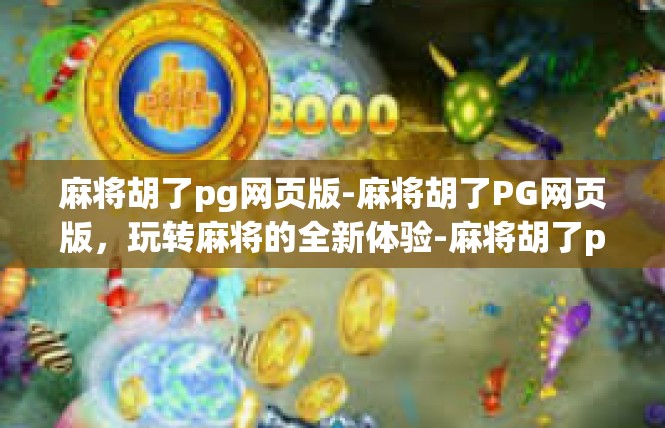 麻将胡了pg网页版-麻将胡了PG网页版，玩转麻将的全新体验-麻将胡了pg网页版