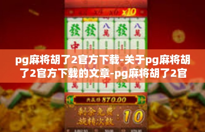 pg麻将胡了2官方下载-关于pg麻将胡了2官方下载的文章-pg麻将胡了2官方下载