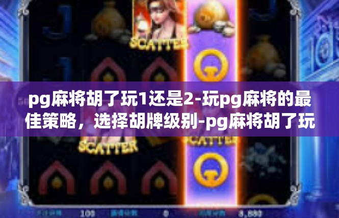 pg麻将胡了玩1还是2-玩pg麻将的最佳策略，选择胡牌级别-pg麻将胡了玩1还是2