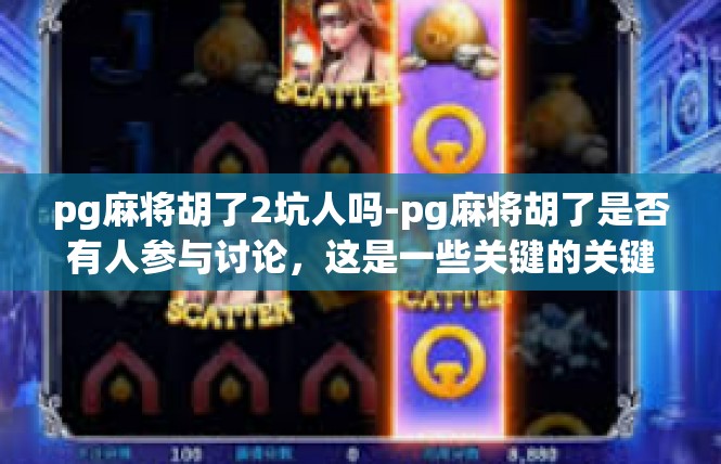 pg麻将胡了2坑人吗-pg麻将胡了是否有人参与讨论，这是一些关键的关键词，它涉及到的核心问题是麻将游戏的玩家体验以及娱乐方式的适度性。以下是文章内容，pg麻将胡了2坑人吗