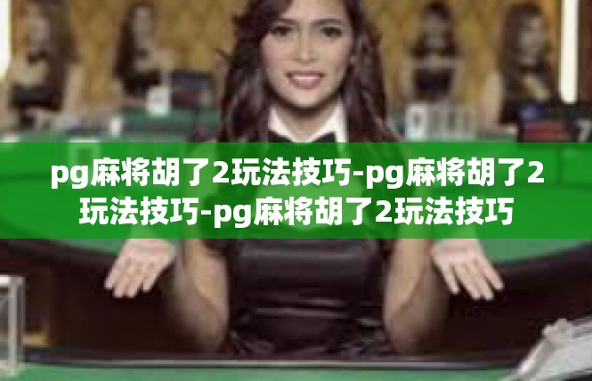 pg麻将胡了2玩法技巧-pg麻将胡了2玩法技巧-pg麻将胡了2玩法技巧