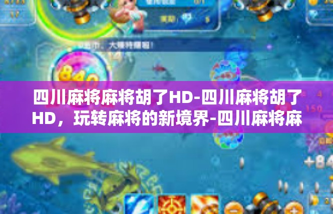 四川麻将麻将胡了HD-四川麻将胡了HD，玩转麻将的新境界-四川麻将麻将胡了HD