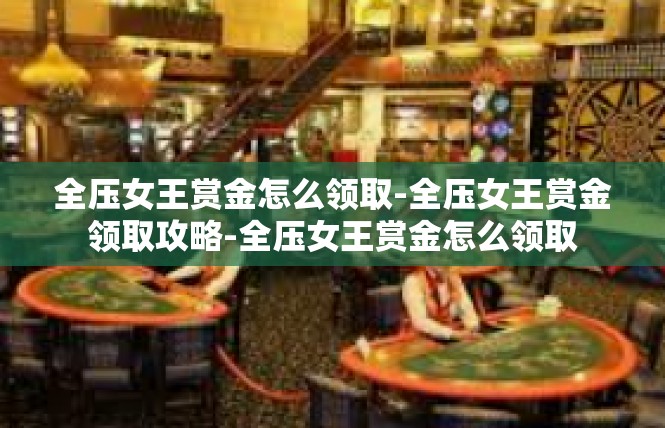 全压女王赏金怎么领取-全压女王赏金领取攻略-全压女王赏金怎么领取
