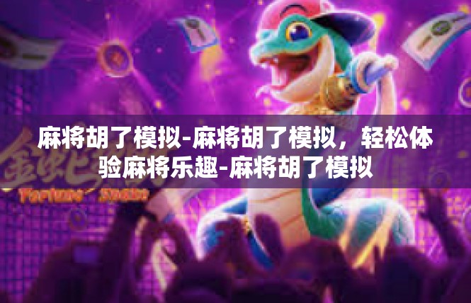 麻将胡了模拟-麻将胡了模拟，轻松体验麻将乐趣-麻将胡了模拟