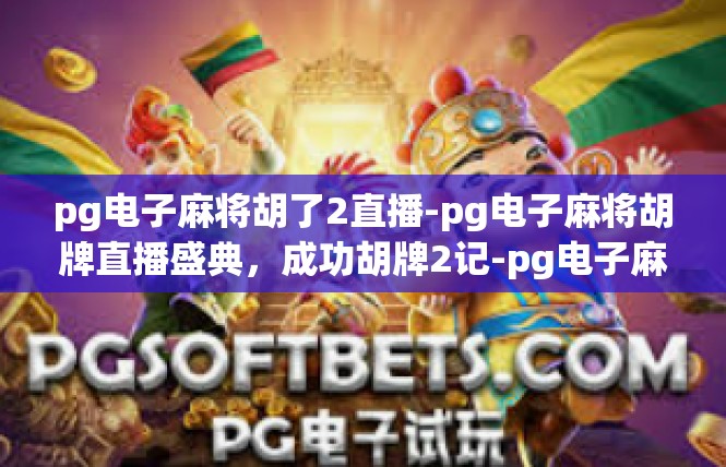 pg电子麻将胡了2直播-pg电子麻将胡牌直播盛典，成功胡牌2记-pg电子麻将胡了2直播