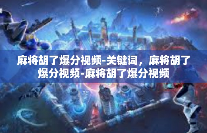 麻将胡了爆分视频-关键词，麻将胡了爆分视频-麻将胡了爆分视频