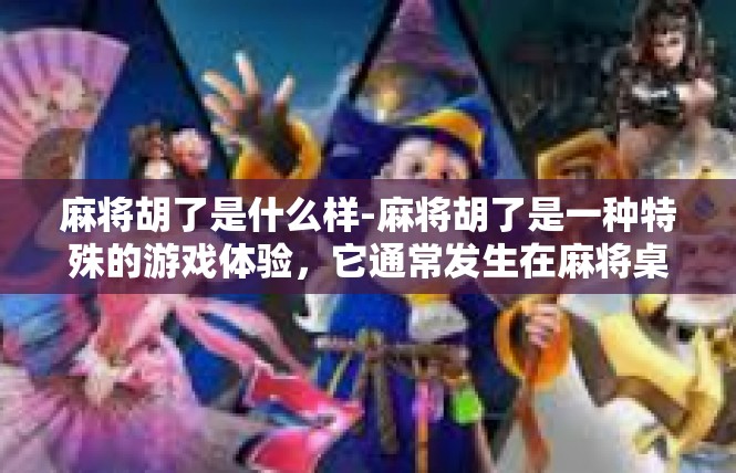 麻将胡了是什么样-麻将胡了是一种特殊的游戏体验，它通常发生在麻将桌上，代表着玩家成功地完成了牌局的最终阶段。麻将胡了的具体表现和意义是丰富多彩的，以下是对其的详细描述。麻将胡了是什么样