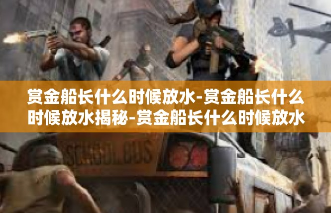 赏金船长什么时候放水-赏金船长什么时候放水揭秘-赏金船长什么时候放水