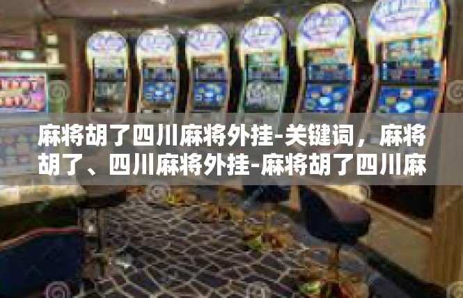 麻将胡了四川麻将外挂-关键词，麻将胡了、四川麻将外挂-麻将胡了四川麻将外挂