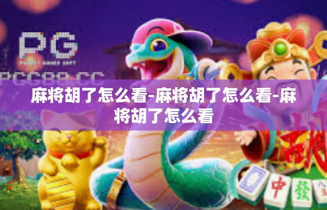 麻将胡了怎么看-麻将胡了怎么看-麻将胡了怎么看