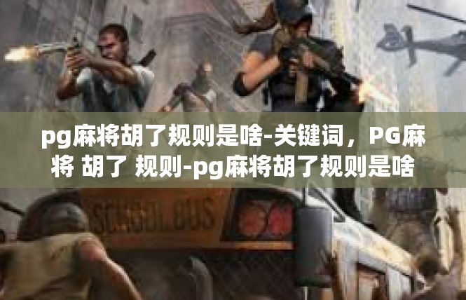 pg麻将胡了规则是啥-关键词，PG麻将 胡了 规则-pg麻将胡了规则是啥