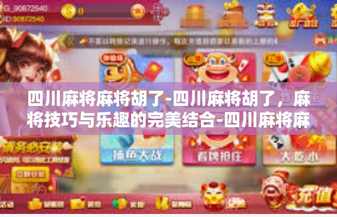 四川麻将麻将胡了-四川麻将胡了，麻将技巧与乐趣的完美结合-四川麻将麻将胡了