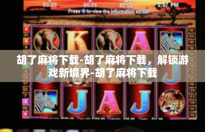 胡了麻将下载-胡了麻将下载，解锁游戏新境界-胡了麻将下载