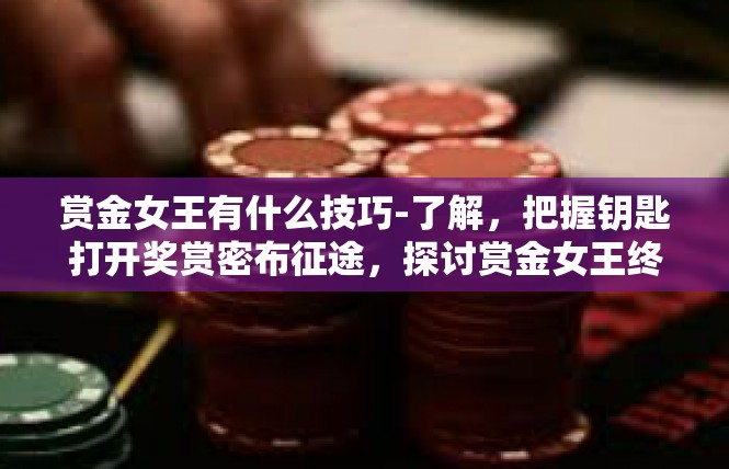 赏金女王有什么技巧-了解，把握钥匙打开奖赏密布征途，探讨赏金女王终极玩法精髓之技巧妙维-赏金女王有什么技巧