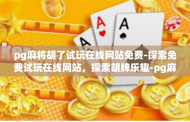 pg麻将胡了试玩在线网站免费-探索免费试玩在线网站，探索胡牌乐趣-pg麻将胡了试玩在线网站免费