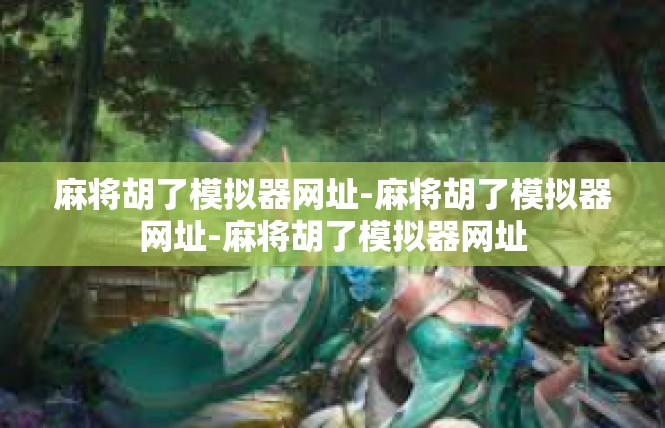 麻将胡了模拟器网址-麻将胡了模拟器网址-麻将胡了模拟器网址