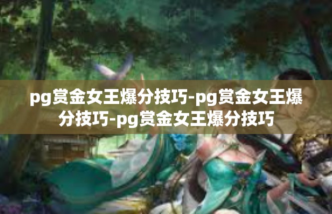 pg赏金女王爆分技巧-pg赏金女王爆分技巧-pg赏金女王爆分技巧