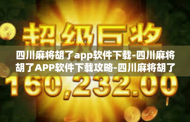 四川麻将胡了app软件下载-四川麻将胡了APP软件下载攻略-四川麻将胡了app软件下载