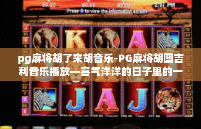 pg麻将胡了来胡音乐-PG麻将胡图吉利音乐播放—喜气洋洋的日子里的一次美妙的胡图之旅-pg麻将胡了来胡音乐