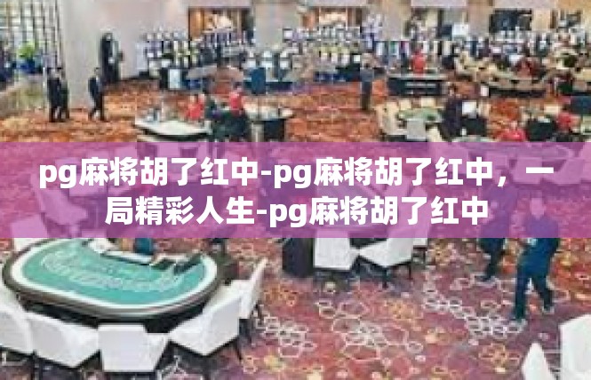 pg麻将胡了红中-pg麻将胡了红中，一局精彩人生-pg麻将胡了红中