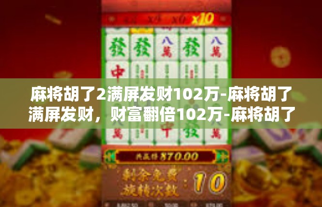麻将胡了2满屏发财102万-麻将胡了满屏发财，财富翻倍102万-麻将胡了2满屏发财102万