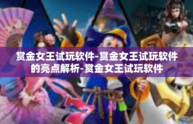 赏金女王试玩软件-赏金女王试玩软件的亮点解析-赏金女王试玩软件