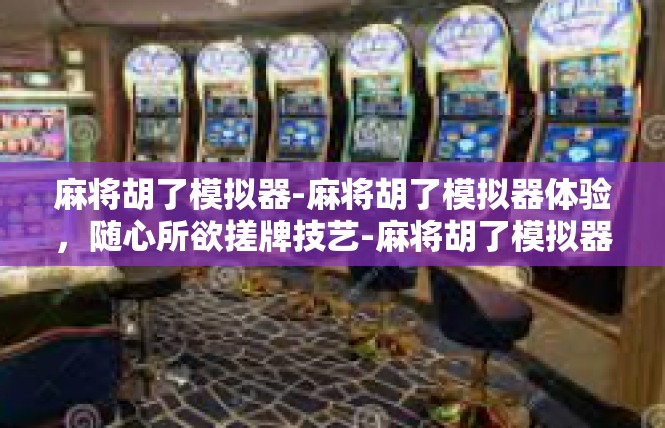 麻将胡了模拟器-麻将胡了模拟器体验，随心所欲搓牌技艺-麻将胡了模拟器