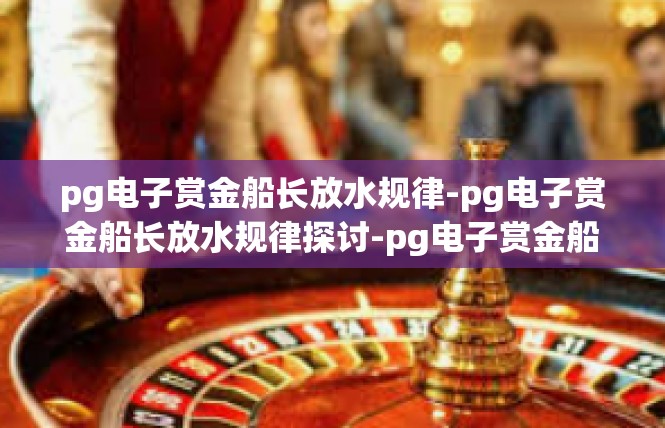 pg电子赏金船长放水规律-pg电子赏金船长放水规律探讨-pg电子赏金船长放水规律