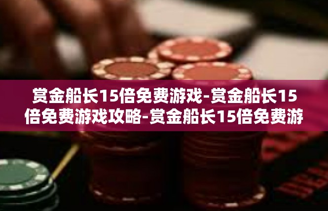 赏金船长15倍免费游戏-赏金船长15倍免费游戏攻略-赏金船长15倍免费游戏