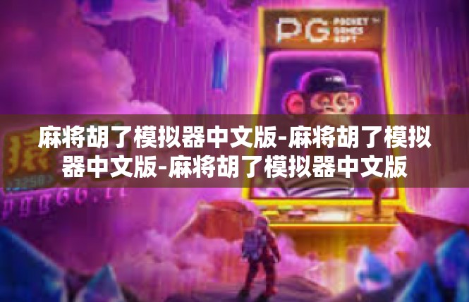 麻将胡了模拟器中文版-麻将胡了模拟器中文版-麻将胡了模拟器中文版