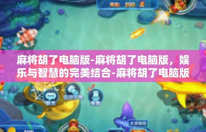 麻将胡了电脑版-麻将胡了电脑版，娱乐与智慧的完美结合-麻将胡了电脑版