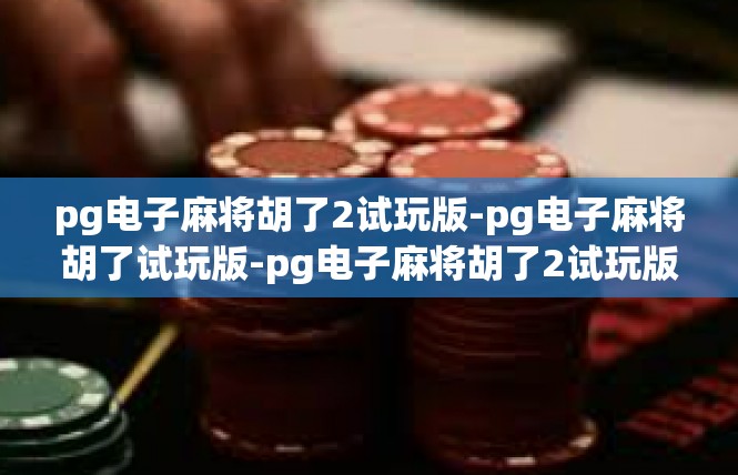 pg电子麻将胡了2试玩版-pg电子麻将胡了试玩版-pg电子麻将胡了2试玩版