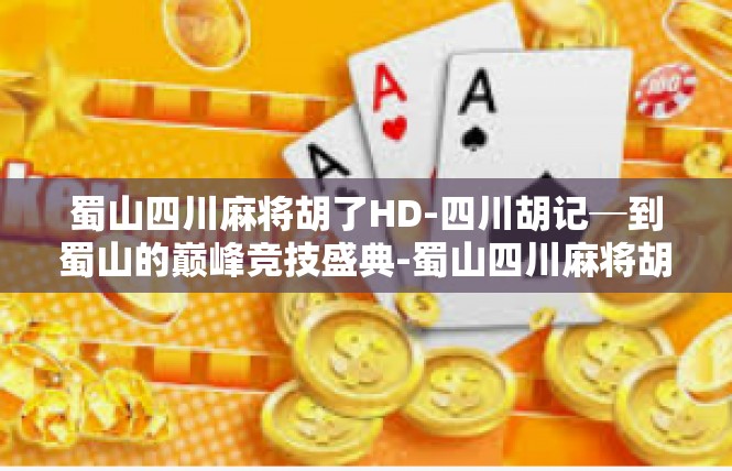 蜀山四川麻将胡了HD-四川胡记─到蜀山的巅峰竞技盛典-蜀山四川麻将胡了HD