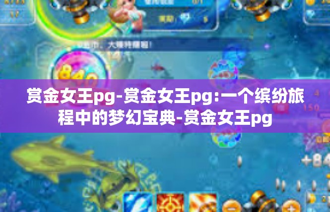 赏金女王pg-赏金女王pg:一个缤纷旅程中的梦幻宝典-赏金女王pg