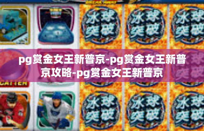 pg赏金女王新普京-pg赏金女王新普京攻略-pg赏金女王新普京