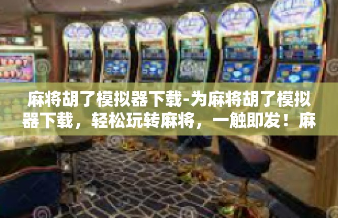 麻将胡了模拟器下载-为麻将胡了模拟器下载，轻松玩转麻将，一触即发！麻将胡了模拟器下载