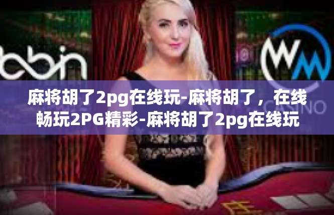 麻将胡了2pg在线玩-麻将胡了，在线畅玩2PG精彩-麻将胡了2pg在线玩