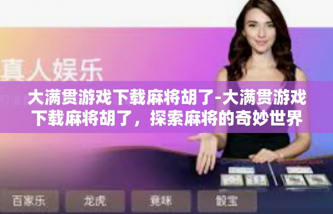 大满贯游戏下载麻将胡了-大满贯游戏下载麻将胡了，探索麻将的奇妙世界-大满贯游戏下载麻将胡了