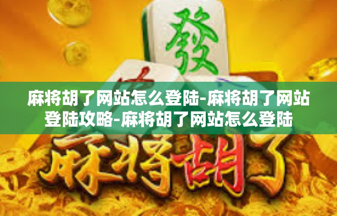 麻将胡了网站怎么登陆-麻将胡了网站登陆攻略-麻将胡了网站怎么登陆