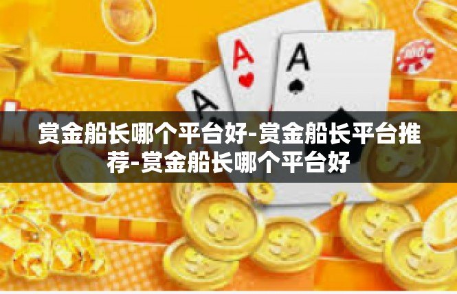 赏金船长哪个平台好-赏金船长平台推荐-赏金船长哪个平台好