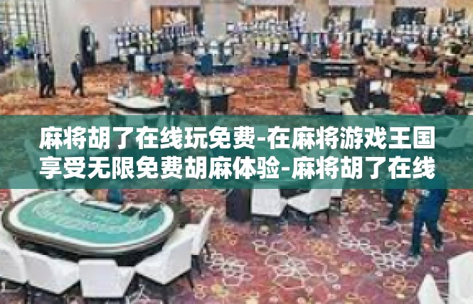 麻将胡了在线玩免费-在麻将游戏王国享受无限免费胡麻体验-麻将胡了在线玩免费