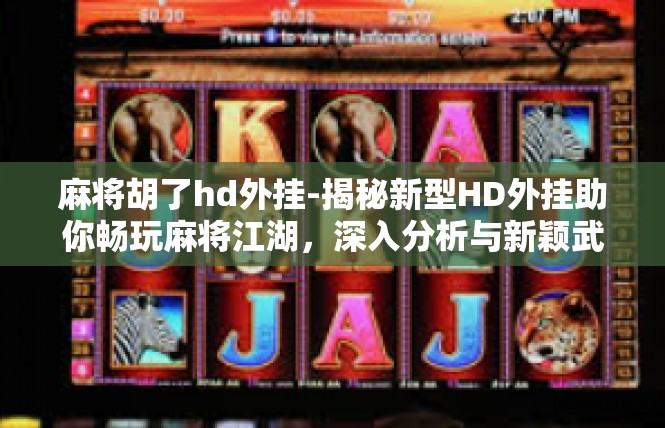 麻将胡了hd外挂-揭秘新型HD外挂助你畅玩麻将江湖，深入分析与新颖武器揭示-麻将胡了hd外挂
