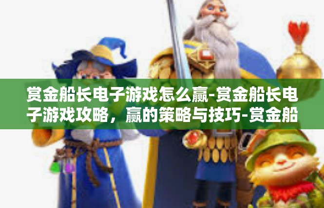 赏金船长电子游戏怎么赢-赏金船长电子游戏攻略，赢的策略与技巧-赏金船长电子游戏怎么赢