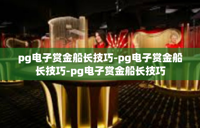 pg电子赏金船长技巧-pg电子赏金船长技巧-pg电子赏金船长技巧